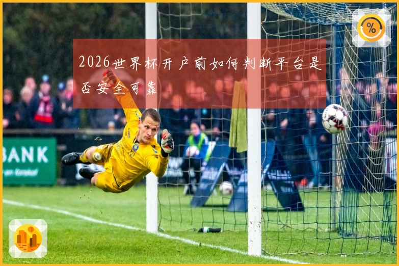 2026世界杯开户前如何判断平台是否安全可靠