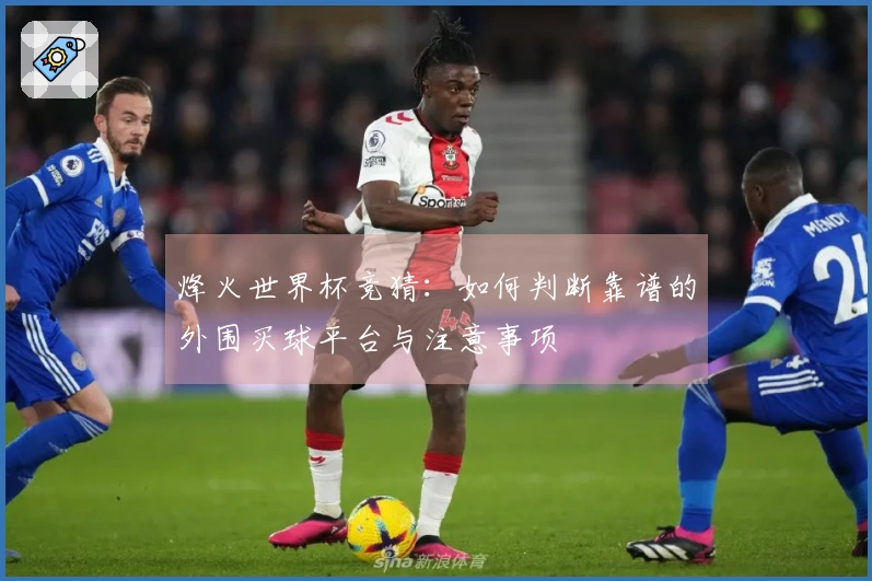 烽火世界杯竞猜：如何判断靠谱的外围买球平台与注意事项