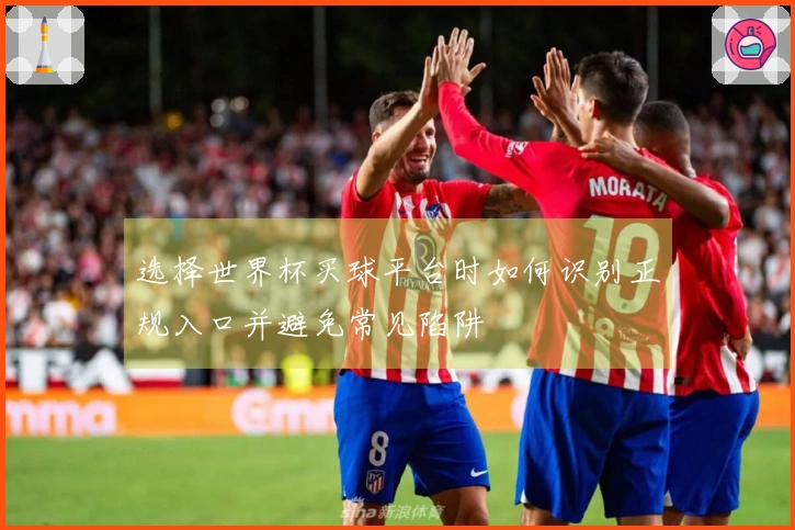 选择世界杯买球平台时如何识别正规入口并避免常见陷阱