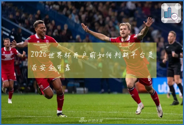 2026世界杯开户前如何判断平台是否安全可靠