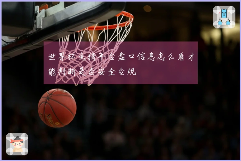 世界杯竞猜平台盘口信息怎么看才能判断是否安全合规